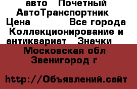 1.1) авто : Почетный АвтоТранспортник › Цена ­ 1 900 - Все города Коллекционирование и антиквариат » Значки   . Московская обл.,Звенигород г.